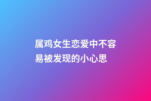 属鸡女生恋爱中不容易被发现的小心思