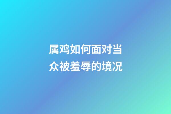 属鸡如何面对当众被羞辱的境况