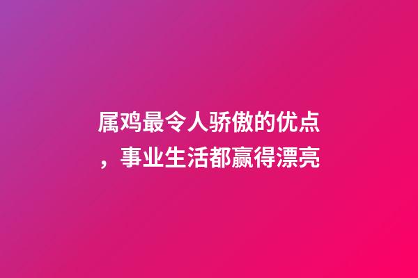 属鸡最令人骄傲的优点，事业生活都赢得漂亮