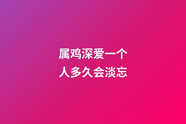 属鸡深爱一个人多久会淡忘