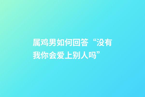 属鸡男如何回答“没有我你会爱上别人吗”