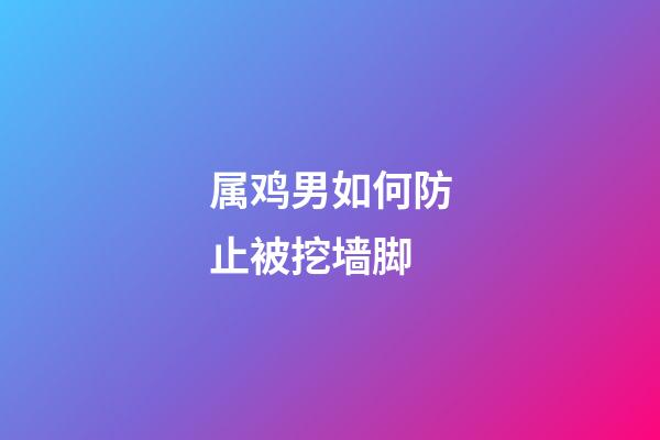 属鸡男如何防止被挖墙脚