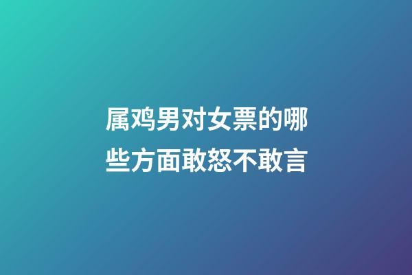 属鸡男对女票的哪些方面敢怒不敢言