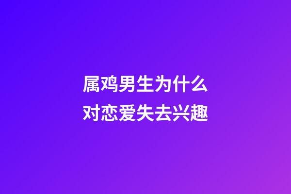 属鸡男生为什么对恋爱失去兴趣