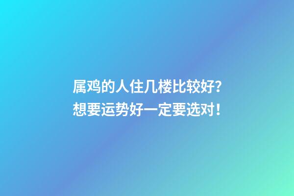 属鸡的人住几楼比较好？想要运势好一定要选对！