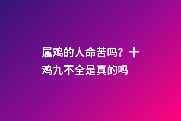 属鸡的人命苦吗？十鸡九不全是真的吗