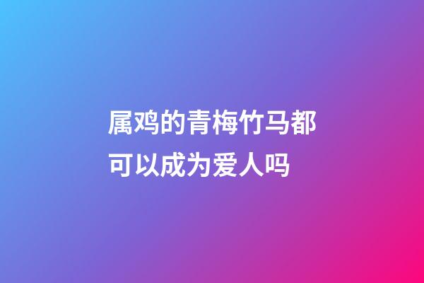 属鸡的青梅竹马都可以成为爱人吗