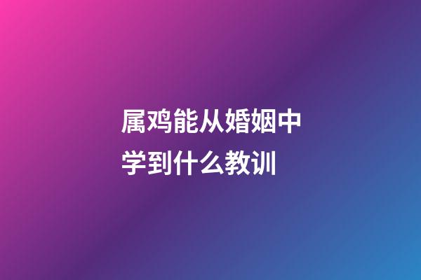 属鸡能从婚姻中学到什么教训