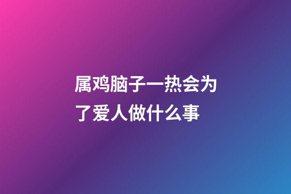 属鸡脑子一热会为了爱人做什么事