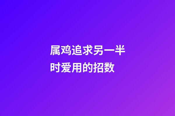 属鸡追求另一半时爱用的招数