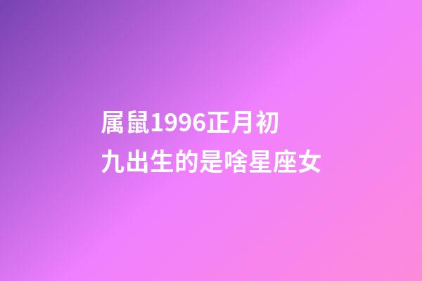 属鼠1996正月初九出生的是啥星座女-第1张-星座运势-玄机派