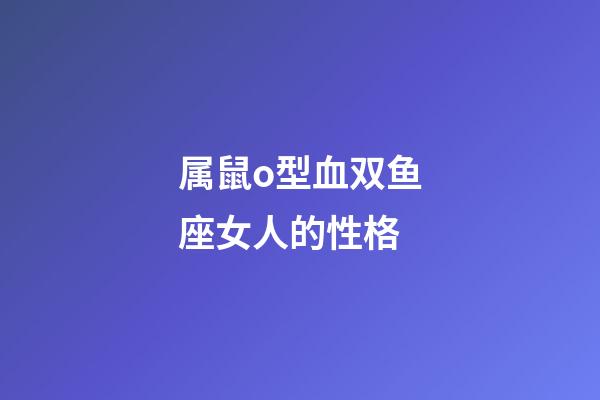 属鼠o型血双鱼座女人的性格-第1张-星座运势-玄机派