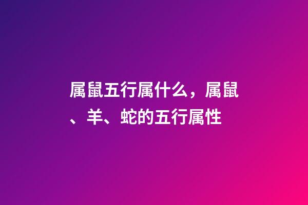 属鼠五行属什么，属鼠、羊、蛇的五行属性-第1张-观点-玄机派