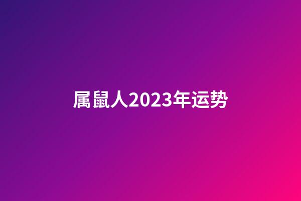 属鼠人2023年运势（鼠人2023年逐月运程）-第1张-星座运势-玄机派