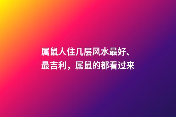 属鼠人住几层风水最好、最吉利，属鼠的都看过来