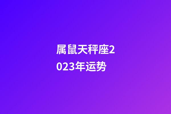 属鼠天秤座2023年运势