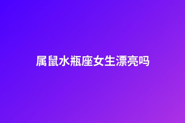 属鼠水瓶座女生漂亮吗-第1张-星座运势-玄机派