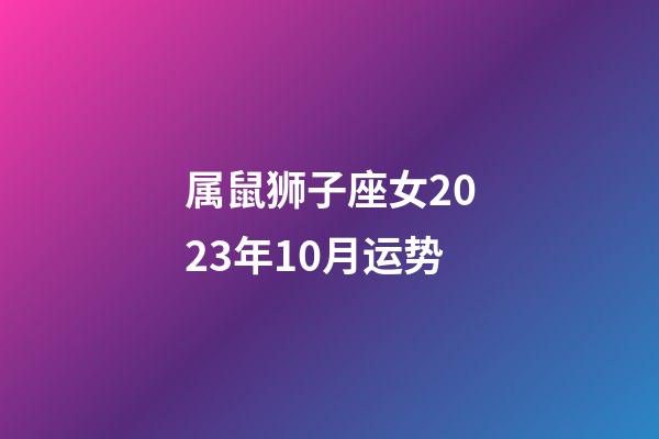 属鼠狮子座女2023年10月运势-第1张-星座运势-玄机派