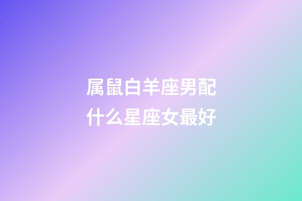 属鼠白羊座男配什么星座女最好