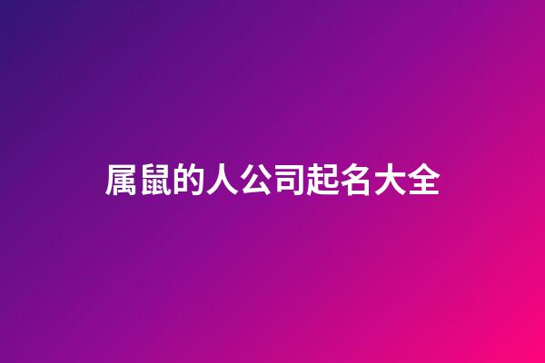 属鼠的人公司起名大全-第1张-公司起名-玄机派