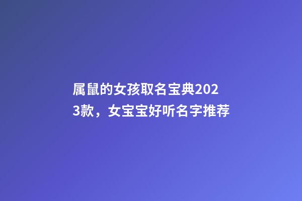 属鼠的女孩取名宝典2023款，女宝宝好听名字推荐