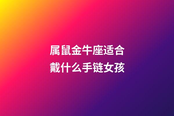 属鼠金牛座适合戴什么手链女孩-第1张-星座运势-玄机派