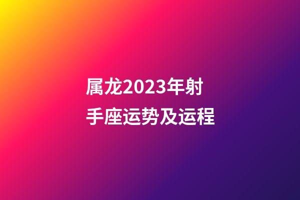 属龙2023年射手座运势及运程-第1张-星座运势-玄机派