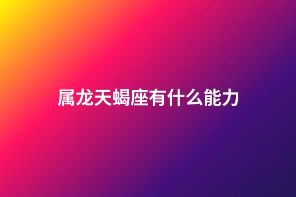 属龙天蝎座有什么能力-第1张-星座运势-玄机派