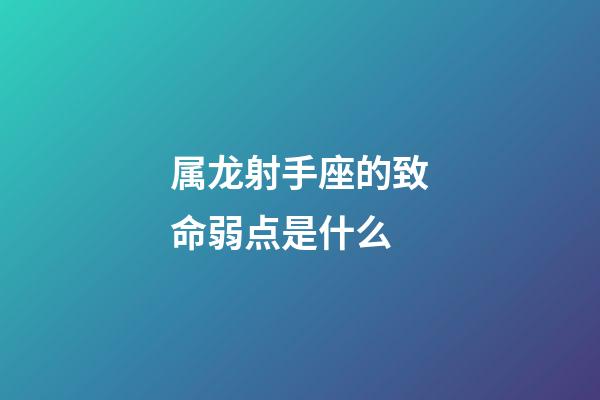 属龙射手座的致命弱点是什么-第1张-星座运势-玄机派