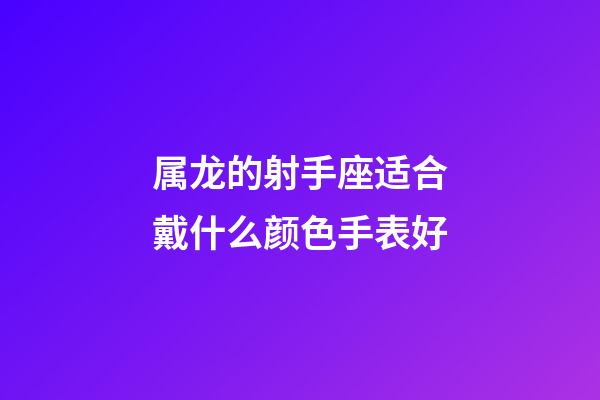 属龙的射手座适合戴什么颜色手表好-第1张-星座运势-玄机派