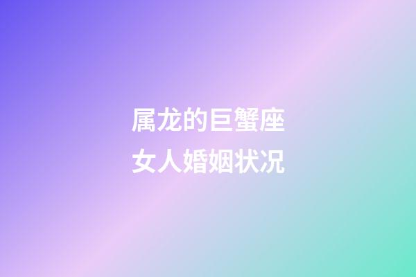 属龙的巨蟹座女人婚姻状况-第1张-星座运势-玄机派