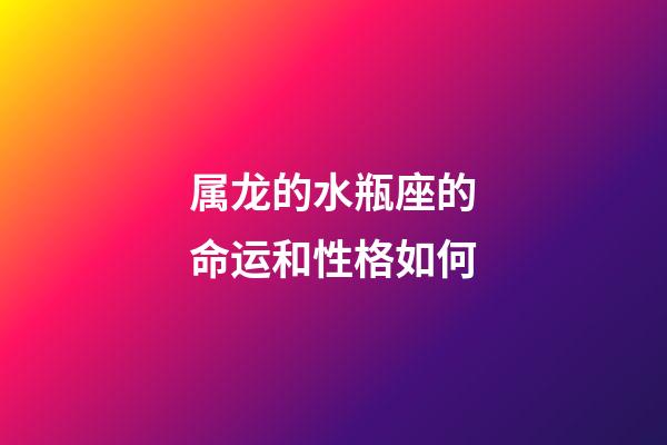 属龙的水瓶座的命运和性格如何-第1张-星座运势-玄机派