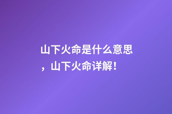 山下火命是什么意思，山下火命详解！