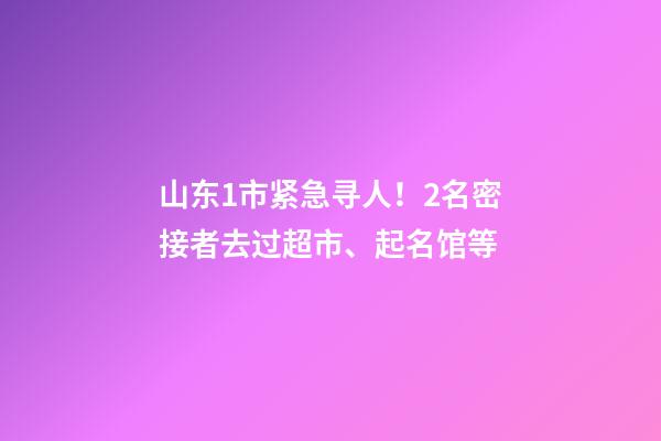 山东1市紧急寻人！2名密接者去过超市、起名馆等-第1张-店铺起名-玄机派