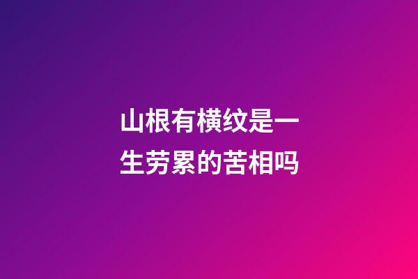 山根有横纹是一生劳累的苦相吗