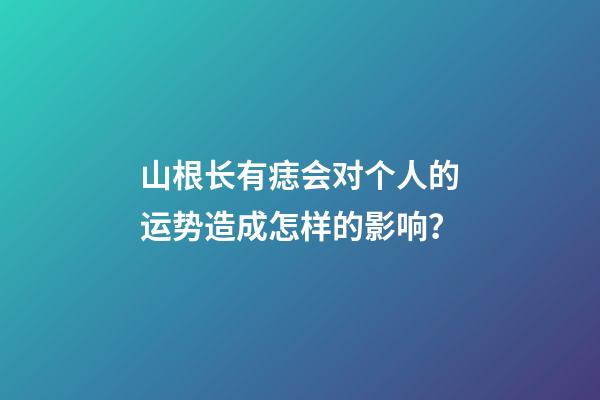 山根长有痣会对个人的运势造成怎样的影响？