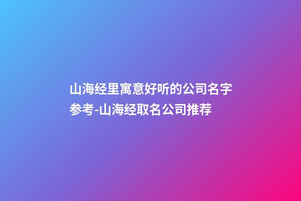 山海经里寓意好听的公司名字参考-山海经取名公司推荐-第1张-公司起名-玄机派