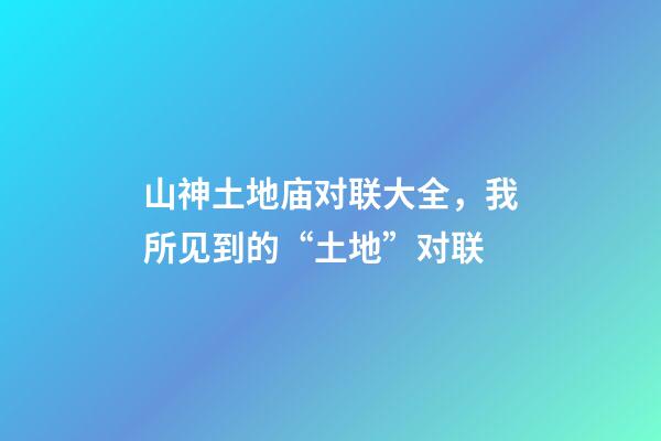 山神土地庙对联大全，我所见到的“土地”对联(肖发)-第1张-观点-玄机派