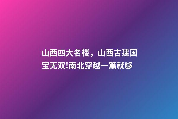 山西四大名楼，山西古建国宝无双!南北穿越一篇就够-第1张-观点-玄机派