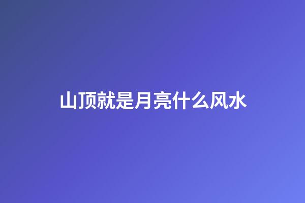 山顶就是月亮什么风水