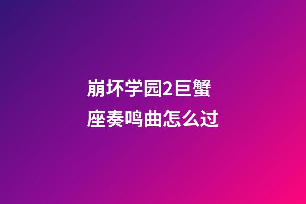 崩坏学园2巨蟹座奏鸣曲怎么过-第1张-星座运势-玄机派