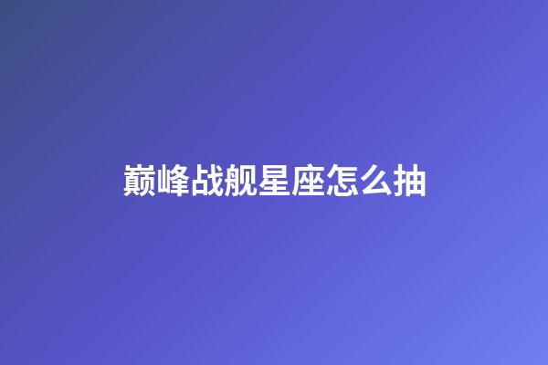 巅峰战舰星座怎么抽