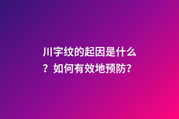 川字纹的起因是什么？如何有效地预防？