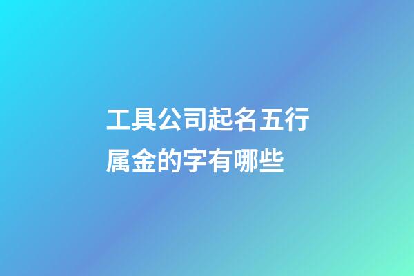 工具公司起名五行属金的字有哪些-第1张-公司起名-玄机派