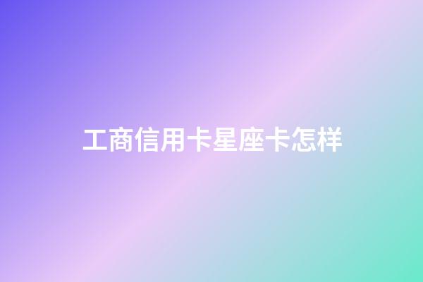 工商信用卡星座卡怎样-第1张-星座运势-玄机派