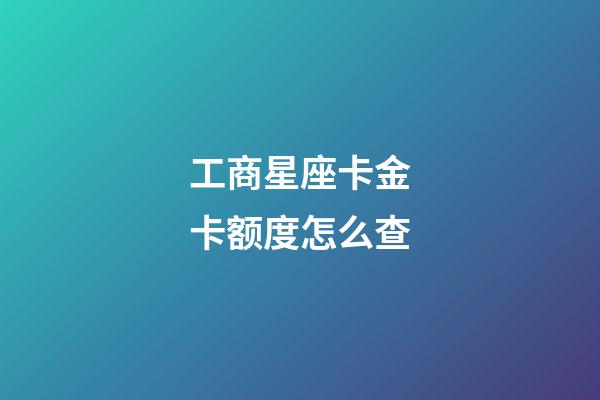 工商星座卡金卡额度怎么查