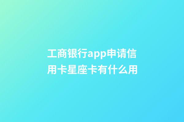 工商银行app申请信用卡星座卡有什么用-第1张-星座运势-玄机派