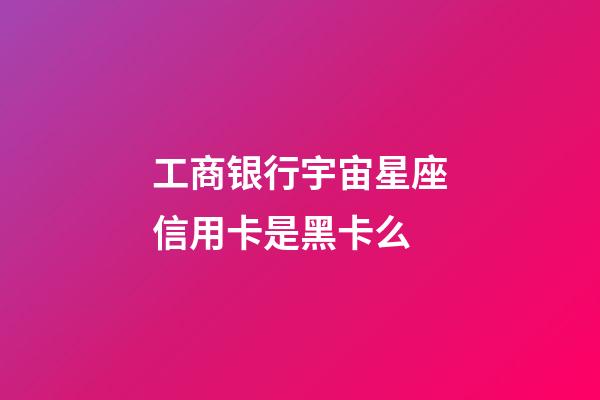 工商银行宇宙星座信用卡是黑卡么