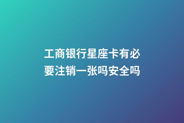 工商银行星座卡有必要注销一张吗安全吗