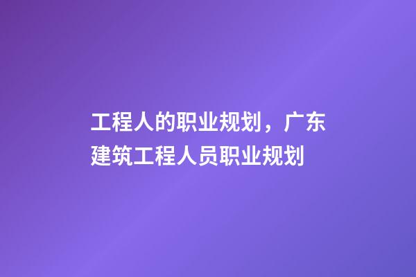 工程人的职业规划，广东建筑工程人员职业规划(时间节点)-第1张-观点-玄机派